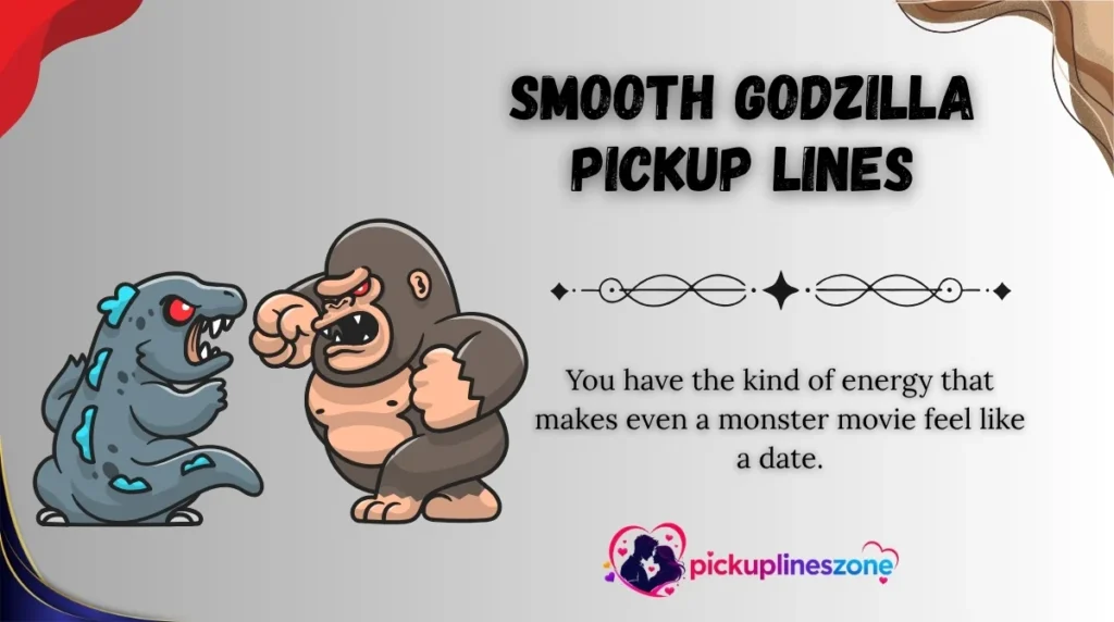 Smooth Godzilla Pickup Lines